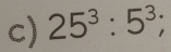 25^3:5^3;