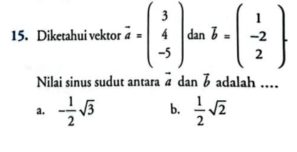 Diketahui vektor vector a=beginpmatrix 3 4 -5endpmatrix dan vector b=beginpmatrix 1 -2 2endpmatrix. 
Nilai sinus sudut antara vector a dan vector b adalah ....
a. - 1/2 sqrt(3) b.  1/2 sqrt(2)