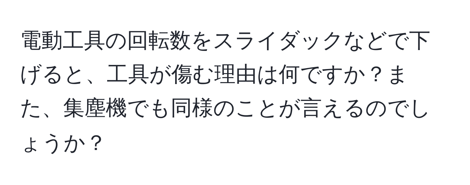 電動工具の回転数をスライダックなどで下げると、工具が傷む理由は何ですか？また、集塵機でも同様のことが言えるのでしょうか？