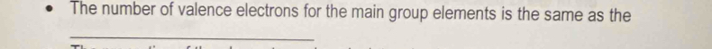 The number of valence electrons for the main group elements is the same as the 
_