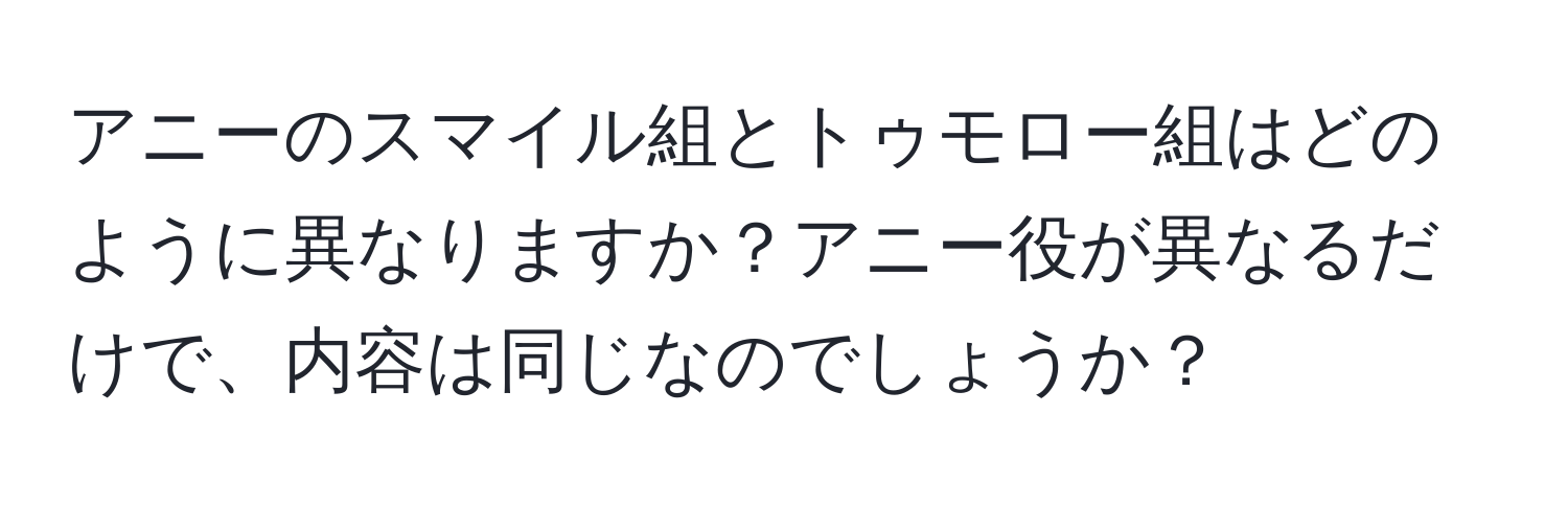 アニーのスマイル組とトゥモロー組はどのように異なりますか？アニー役が異なるだけで、内容は同じなのでしょうか？