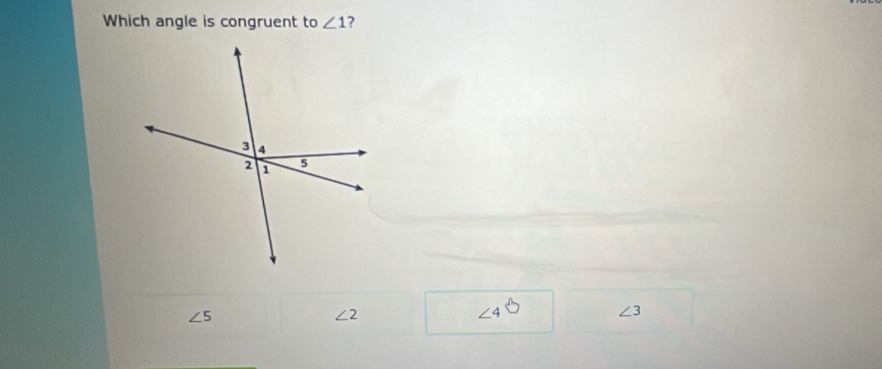 Which angle is congruent to ∠ 1 ?
∠ 5
∠ 2
∠ 4
∠ 3