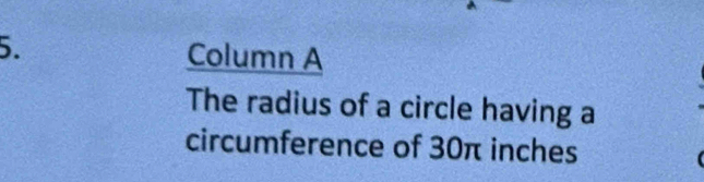 Column A 
The radius of a circle having a 
circumference of 30π inches