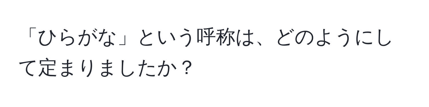 「ひらがな」という呼称は、どのようにして定まりましたか？