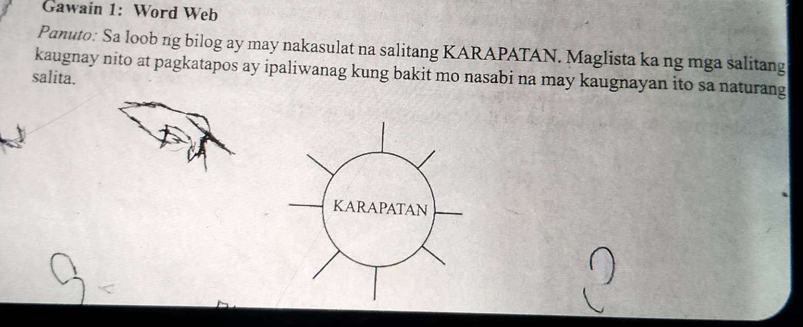 Gawain 1: Word Web 
Panuto: Sa loob ng bilog ay may nakasulat na salitang KARAPATAN. Maglista ka ng mga salitang 
kaugnay nito at pagkatapos ay ipaliwanag kung bakit mo nasabi na may kaugnayan ito sa naturang 
salita. 
KARAPATAN