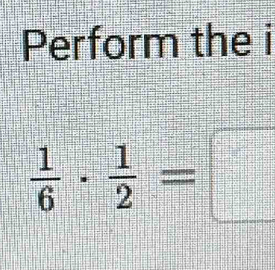 Perform the i
 1/6 ·  1/2 =□