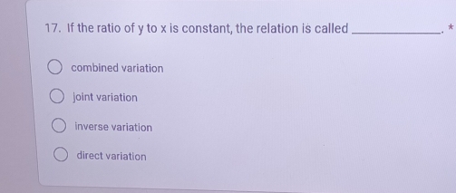 If the ratio of y to x is constant, the relation is called _.*
combined variation
joint variation
inverse variation
direct variation