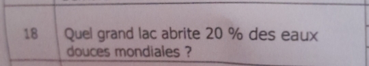 Quel grand lac abrite 20 % des eaux 
douces mondiales ?