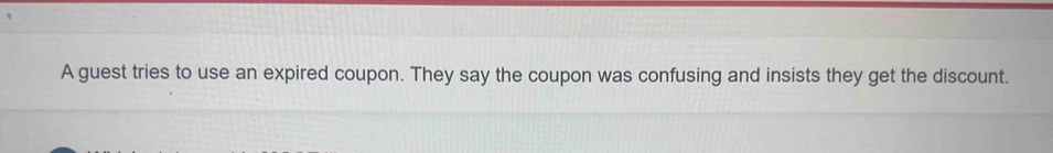 A guest tries to use an expired coupon. They say the coupon was confusing and insists they get the discount.