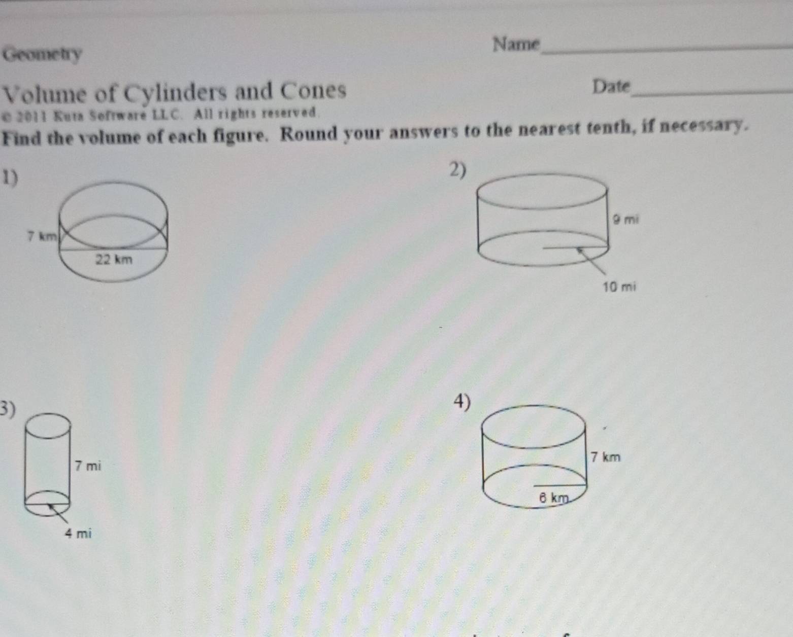 Geometry 
Name_ 
Volume of Cylinders and Cones Date_ 
© 2011 Kuta Software LLC. All rights reserved. 
Find the volume of each figure. Round your answers to the nearest tenth, if necessary. 
1 
2 
3) 
4