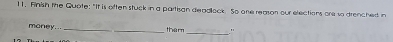 Finish the Quote: "It is often stuck in a partisan deadlock. So one reason our elections are so drenched in 
_ 
money _tham "