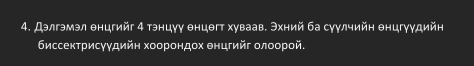 Дэлгэмэл енцгийг 4 тэнцуу енцθгт хуваав. Эхний ба суулчийн енцгуудийн 
биссектрисγγдийн хоорондох θнцгийг олоорой.