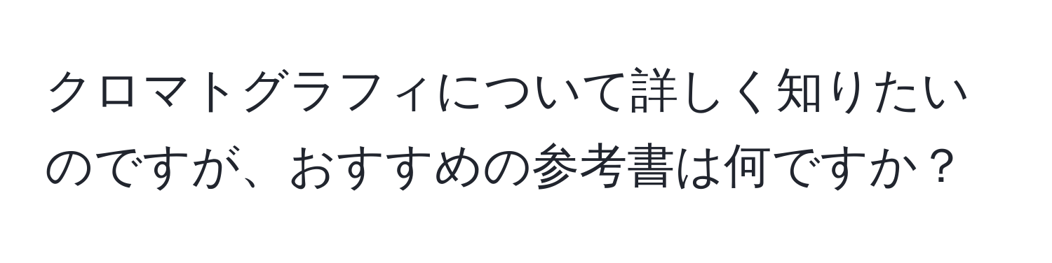 クロマトグラフィについて詳しく知りたいのですが、おすすめの参考書は何ですか？