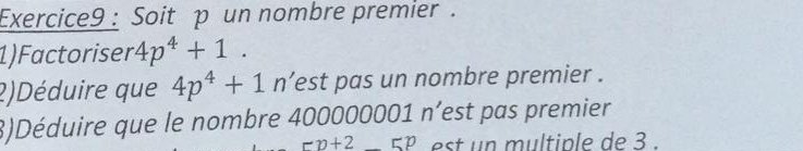 Soit p un nombre premier. 
1)Factoriser 4p^4+1. 
2)Déduire que 4p^4+1 n’est pas un nombre premier . 
3)Déduire que le nombre 400000001 n'est pas premier
rv+2_ 5p est n multiple de 3.