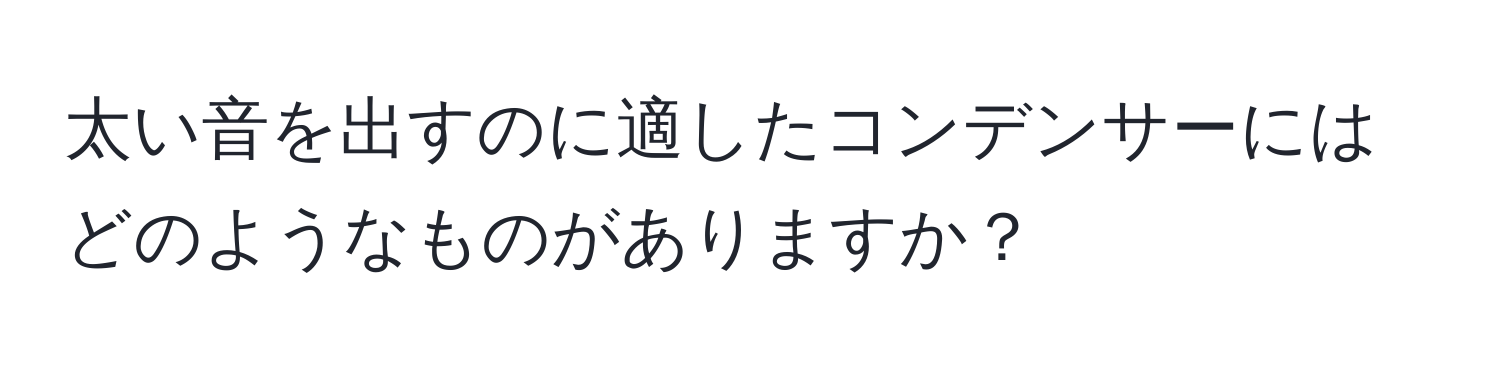 太い音を出すのに適したコンデンサーにはどのようなものがありますか？