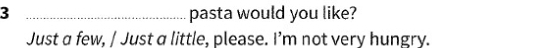 3 _pasta would you like? 
Just a few, / Just a little, please. I'm not very hungry.