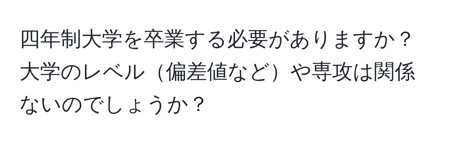 四年制大学を卒業する必要がありますか？大学のレベル偏差値などや専攻は関係ないのでしょうか？