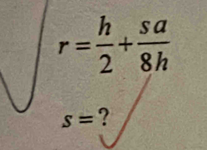 r= h/2 + sa/8h 
S= ?