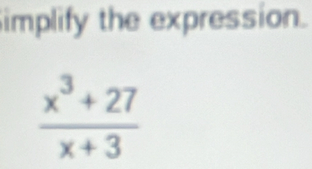 implify the expression.
 (x^3+27)/x+3 