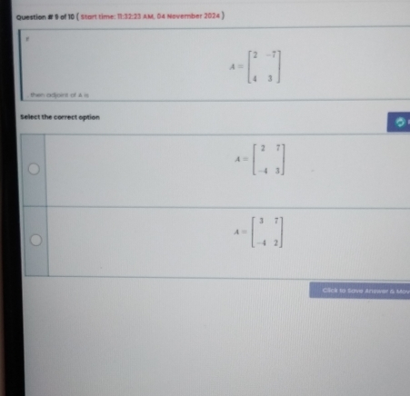 Question # 9 of 10 ( Start time: 11:32:23 AM. 04 November 2024 )
r
A=beginbmatrix 2&-7 4&3endbmatrix
then odjoinst of A is
Select the correct option
A=beginbmatrix 2&7 -4&3endbmatrix
A=beginbmatrix 3&7 -4&2endbmatrix
Click to Sove Arewer & Mo