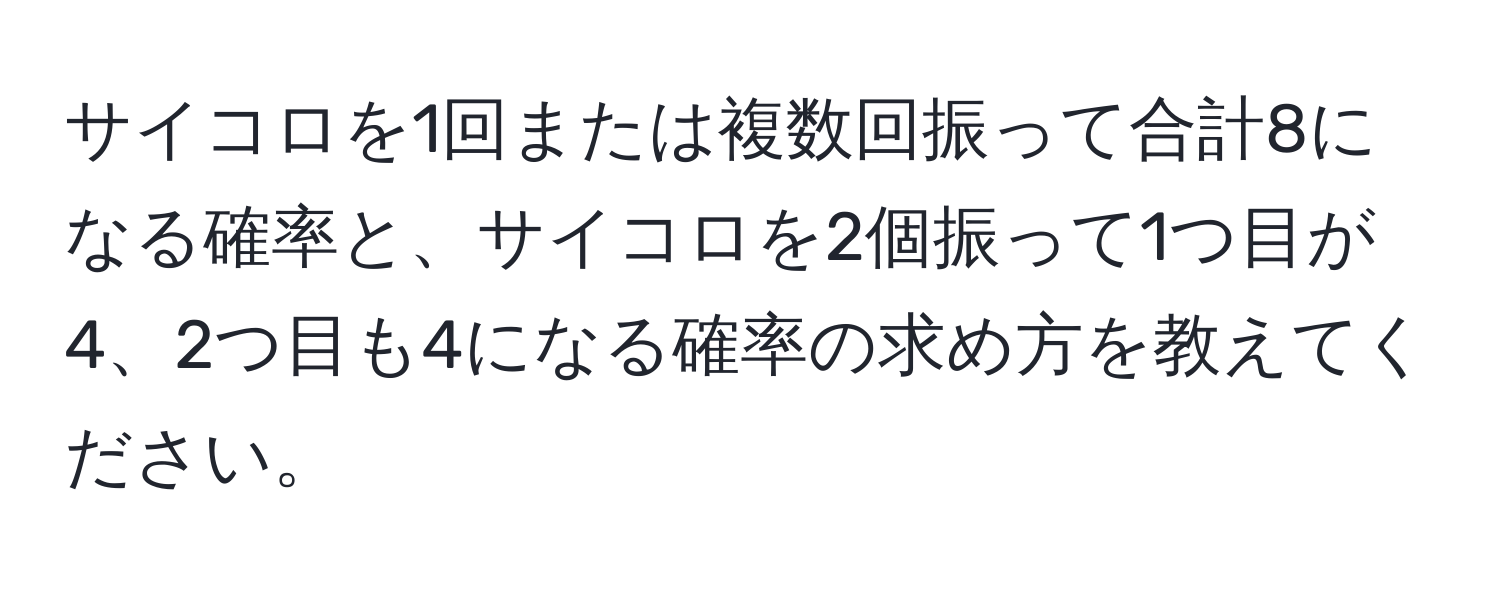 サイコロを1回または複数回振って合計8になる確率と、サイコロを2個振って1つ目が4、2つ目も4になる確率の求め方を教えてください。