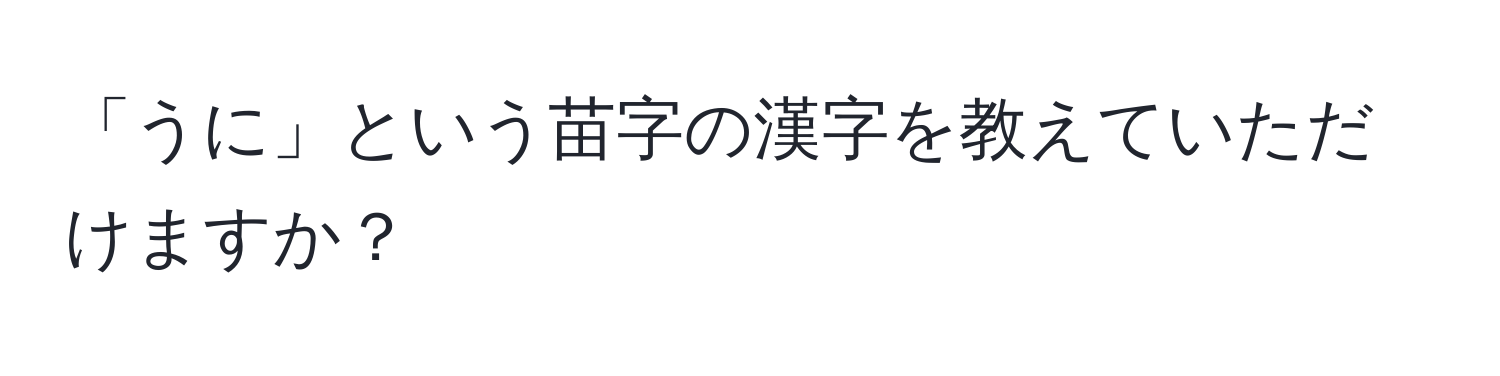 「うに」という苗字の漢字を教えていただけますか？