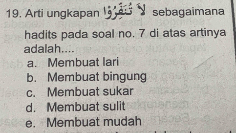 Arti ungkapan sebagaimana
hadits pada soal no. 7 di atas artinya
adalah....
a. Membuat lari
b. Membuat bingung
c. Membuat sukar
d. Membuat sulit
e. Membuat mudah