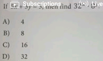 If 5x+3y=3 ntien nd 32^((8)). Live
A) 4
B) 8
C) 16
D) 32