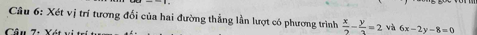 Xét vị trí tương đối của hai đường thẳng lần lượt có phương trình  x/2 - y/3 =2 và 6x-2y-8=0
Câu 7: Xét