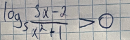 log _5 (3x-2)/x^2+1 >0