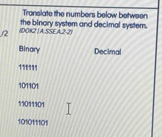 Translate the numbers below between
the binary system and decimal system.
/2 (DOK2 | A. SSE.A.2-2)
Binary Decimal
111111
101101
11011101
101011101