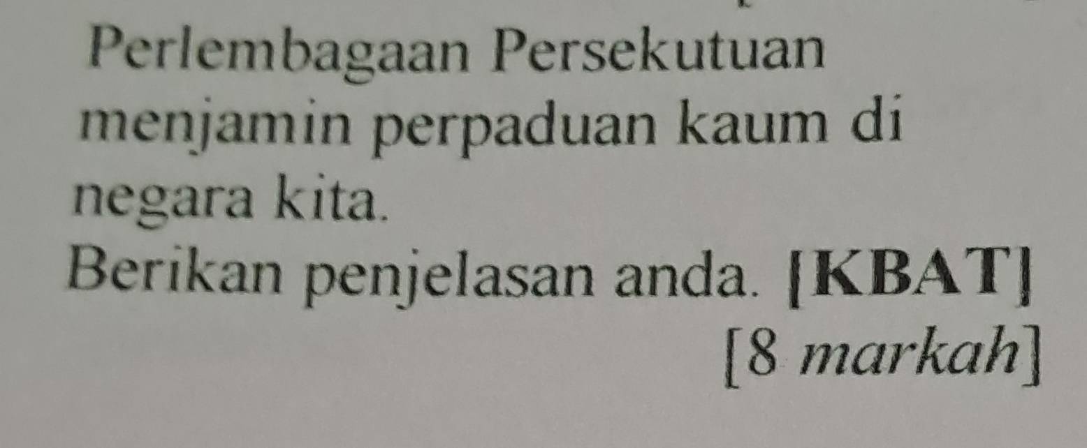 Perlembagaan Persekutuan 
menjamin perpaduan kaum di 
negara kita. 
Berikan penjelasan anda. [KBAT] 
[8 markah]