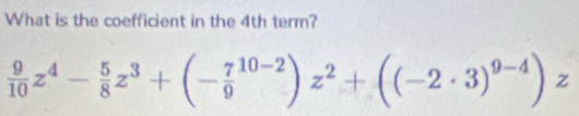 What is the coefficient in the 4th term?
 9/10 z^4- 5/8 z^3+(-frac 79^((10-2))z^2)+((-2· 3)^9-4)z