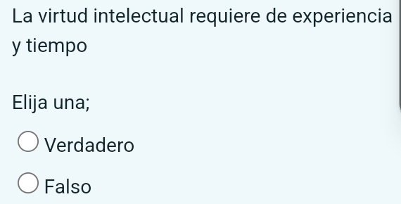 La virtud intelectual requiere de experiencia
y tiempo
Elija una;
Verdadero
Falso