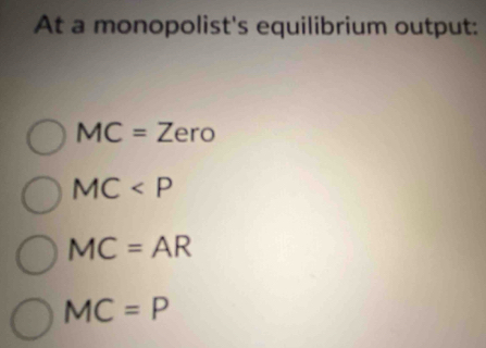 At a monopolist's equilibrium output:
MC=Zero
MC
MC=AR
MC=P