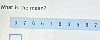 What is the mean?
9 7 6 6 1 8 3 5 8 7