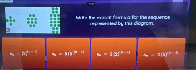 Write the explicit formula for the sequence
represented by this diagram.
a_n=(2)^(n-1) a_n=5(5)^(n-1) a_n=5(2)^(n-1) a_n=2(5)^(n-1)