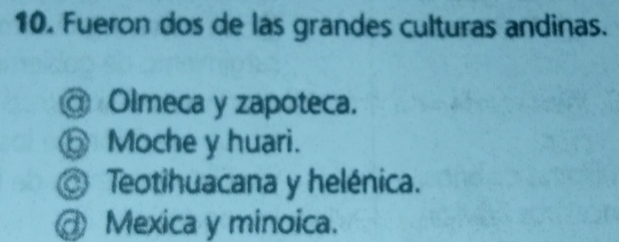 Fueron dos de las grandes culturas andinas.
@ Olmeca y zapoteca.
⑤ Moche y huari.
Teotihuacana y helénica.
@ Mexica y minoica.