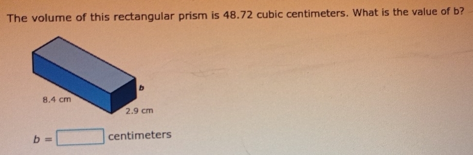 The volume of this rectangular prism is 48.72 cubic centimeters. What is the value of b?
b=□ centimeters