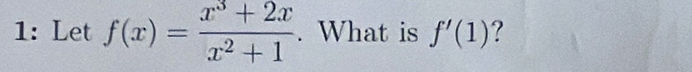 1: Let f(x)= (x^3+2x)/x^2+1 . What is f'(1) ?