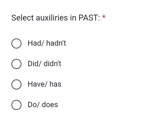 Select auxiliries in PAST: *
Had/ hadn't
Did/ didn't
Have/ has
Do/ does