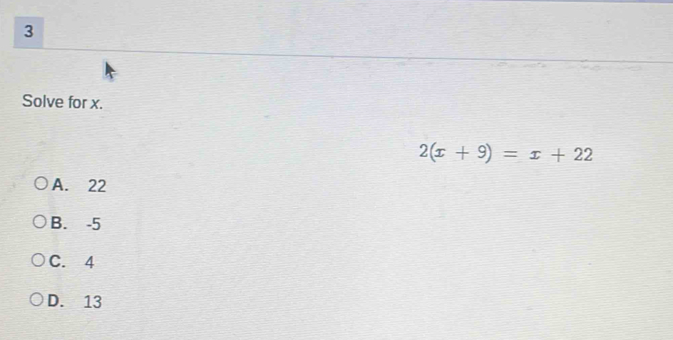 Solve for x.
2(x+9)=x+22
A. 22
B. -5
C. 4
D. 13