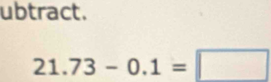 ubtract.
21.73-0.1=□