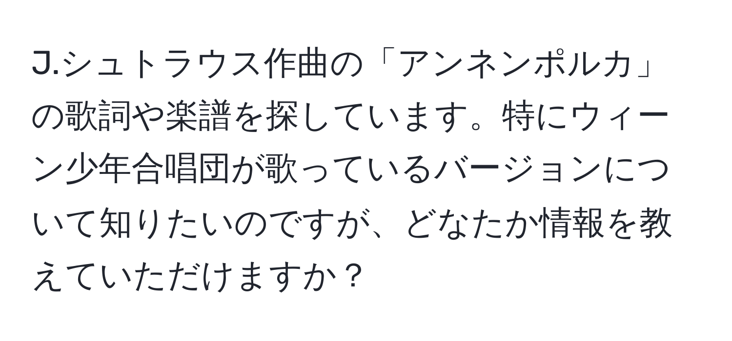 シュトラウス作曲の「アンネンポルカ」の歌詞や楽譜を探しています。特にウィーン少年合唱団が歌っているバージョンについて知りたいのですが、どなたか情報を教えていただけますか？