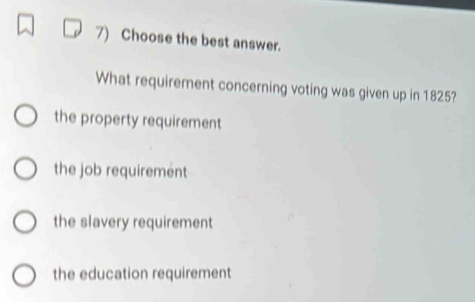 Choose the best answer.
What requirement concerning voting was given up in 1825?
the property requirement
the job requirement
the slavery requirement
the education requirement