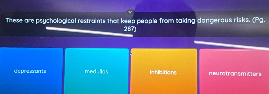 5/1
These are psychological restraints that keep people from taking dangerous risks. (Pg.
287)
depressants medullas inhibitions neurotransmitters