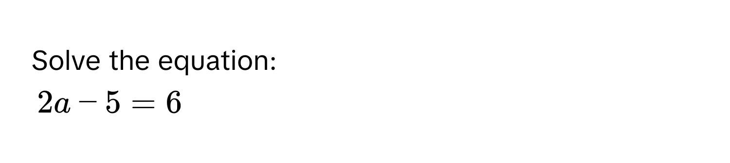 Solve the equation:
2a - 5 = 6