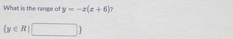 What is the range of y=-x(x+6) ?
 y∈ R|□ 