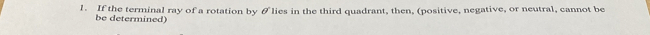 If the terminal ray of a rotation by &lies in the third quadrant, then, (positive, negative, or neutral, cannot be 
be determined)