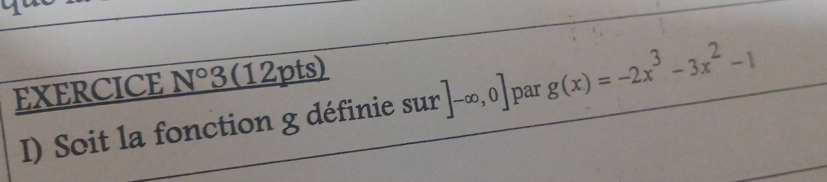 EXERCICE N°3(12pts) 
I) Soit la fonction g définie sur]-∈fty ,0] par g(x)=-2x^3-3x^2-1